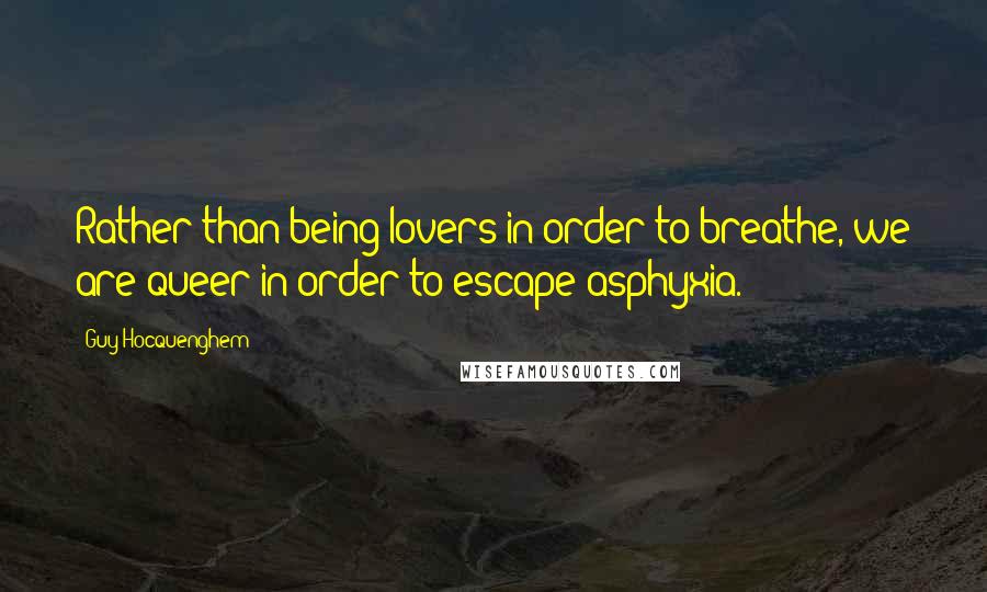 Guy Hocquenghem Quotes: Rather than being lovers in order to breathe, we are queer in order to escape asphyxia.