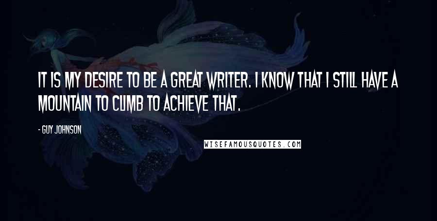 Guy Johnson Quotes: It is my desire to be a great writer. I know that I still have a mountain to climb to achieve that.