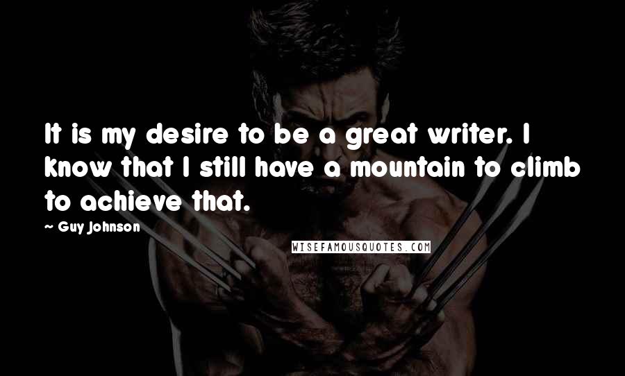 Guy Johnson Quotes: It is my desire to be a great writer. I know that I still have a mountain to climb to achieve that.