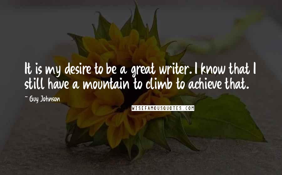 Guy Johnson Quotes: It is my desire to be a great writer. I know that I still have a mountain to climb to achieve that.