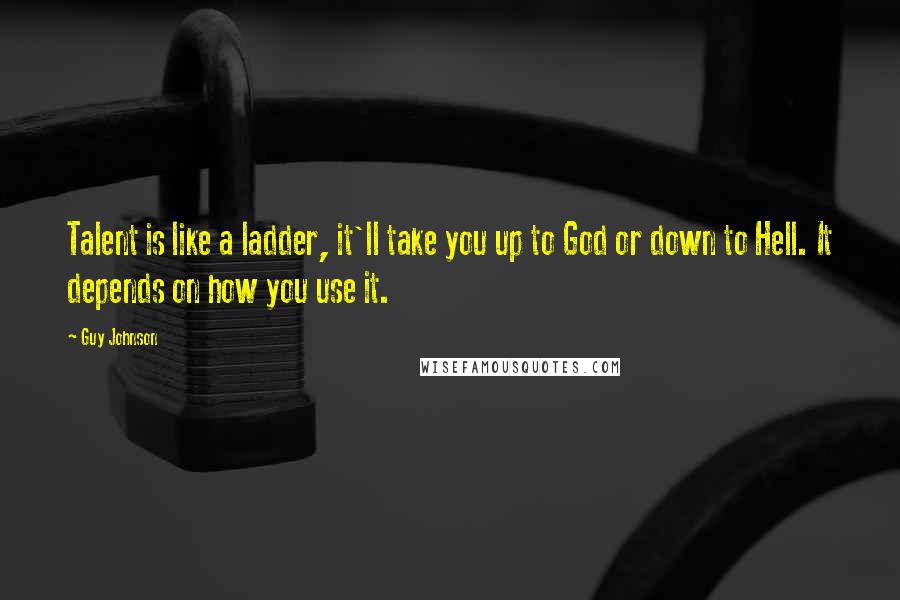 Guy Johnson Quotes: Talent is like a ladder, it'll take you up to God or down to Hell. It depends on how you use it.