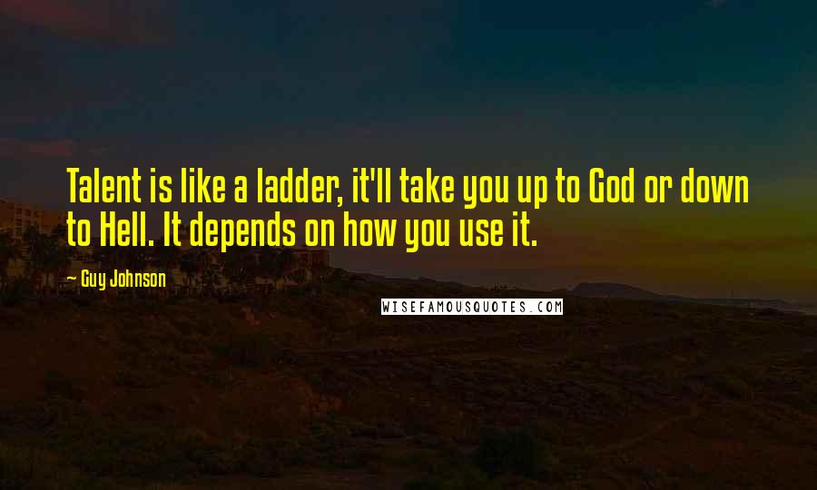 Guy Johnson Quotes: Talent is like a ladder, it'll take you up to God or down to Hell. It depends on how you use it.