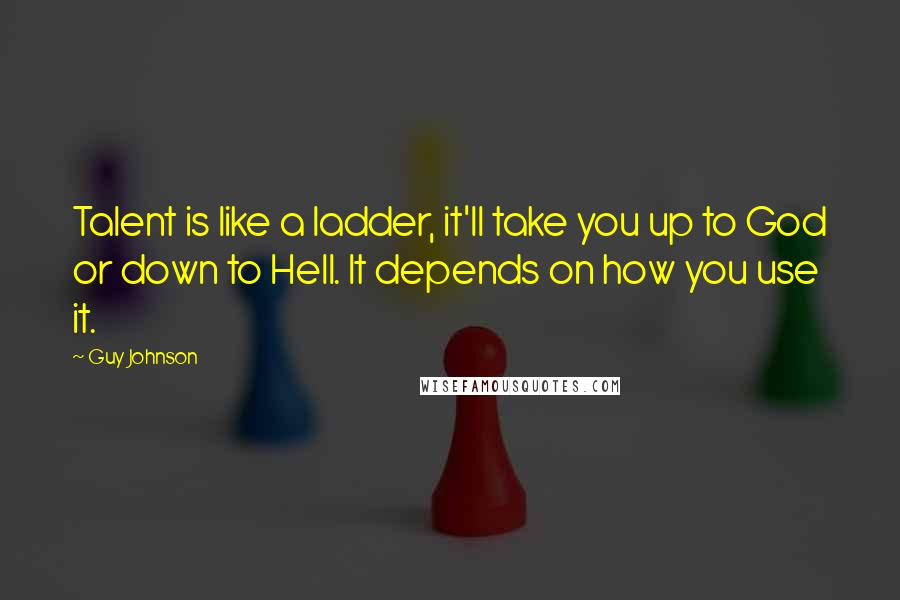 Guy Johnson Quotes: Talent is like a ladder, it'll take you up to God or down to Hell. It depends on how you use it.