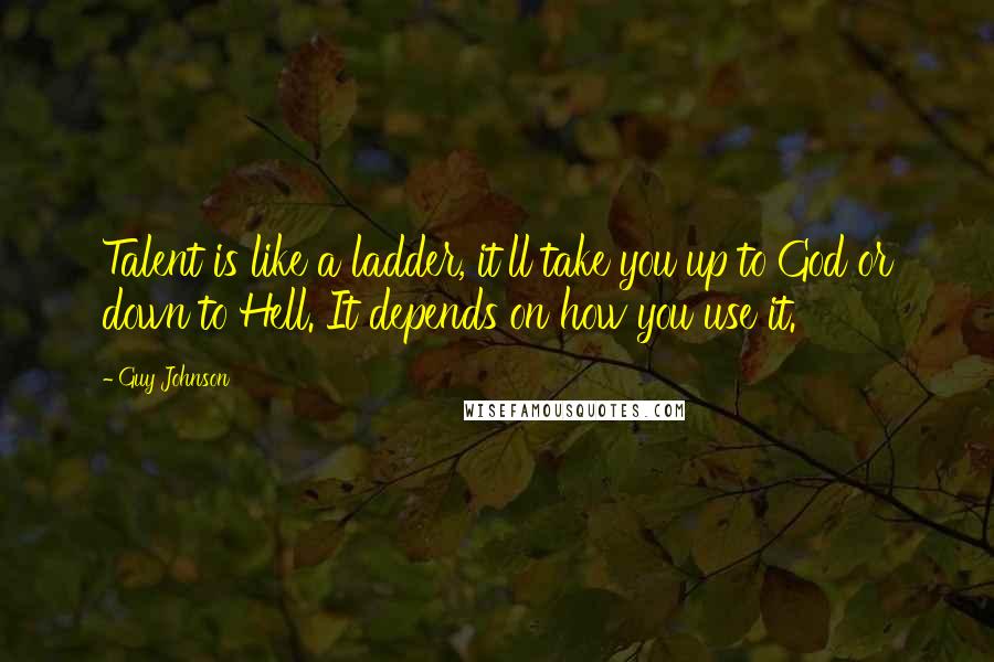 Guy Johnson Quotes: Talent is like a ladder, it'll take you up to God or down to Hell. It depends on how you use it.