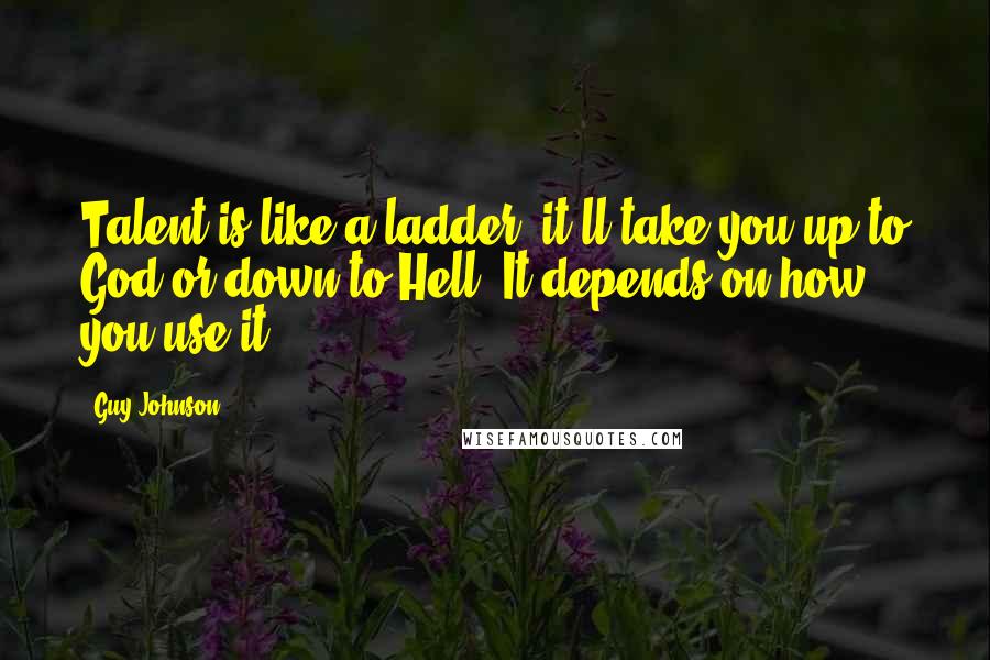 Guy Johnson Quotes: Talent is like a ladder, it'll take you up to God or down to Hell. It depends on how you use it.