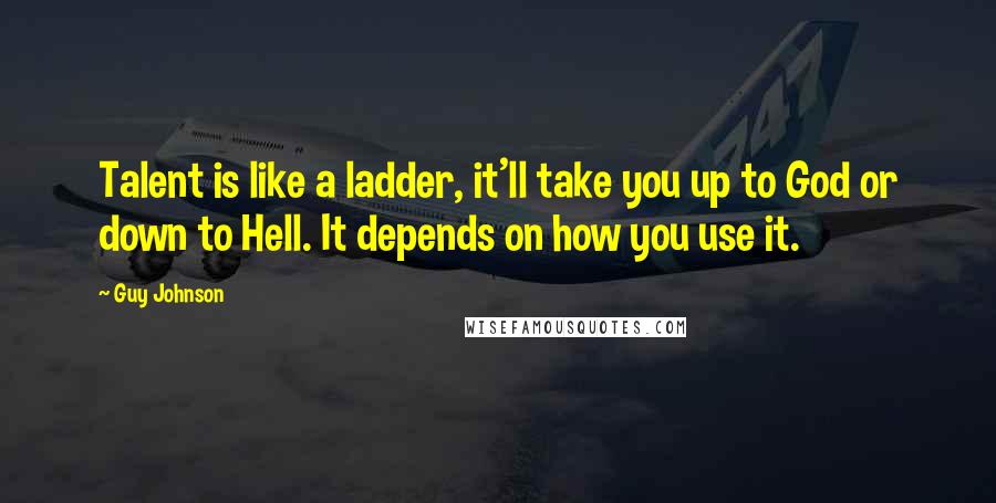 Guy Johnson Quotes: Talent is like a ladder, it'll take you up to God or down to Hell. It depends on how you use it.