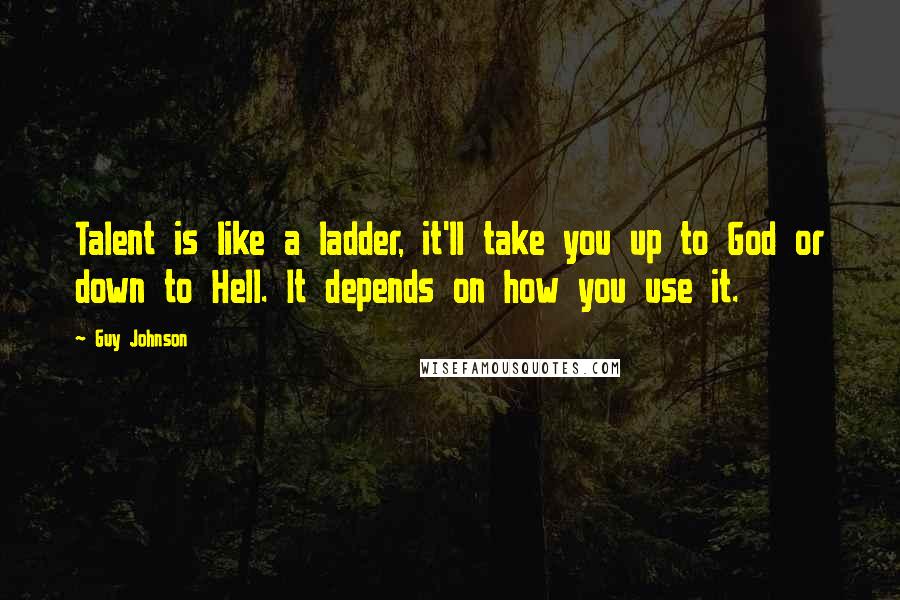 Guy Johnson Quotes: Talent is like a ladder, it'll take you up to God or down to Hell. It depends on how you use it.