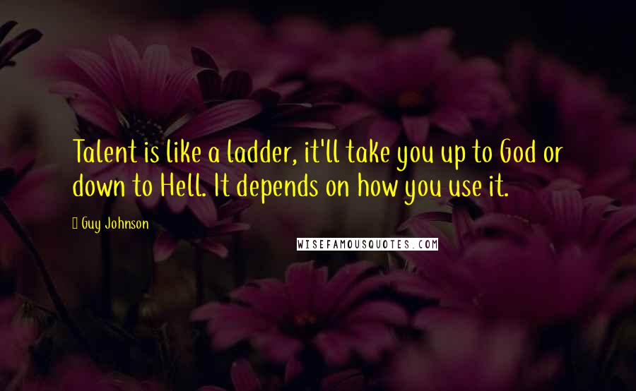 Guy Johnson Quotes: Talent is like a ladder, it'll take you up to God or down to Hell. It depends on how you use it.