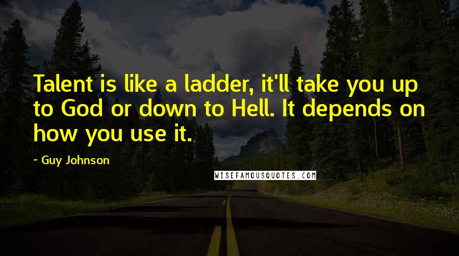 Guy Johnson Quotes: Talent is like a ladder, it'll take you up to God or down to Hell. It depends on how you use it.