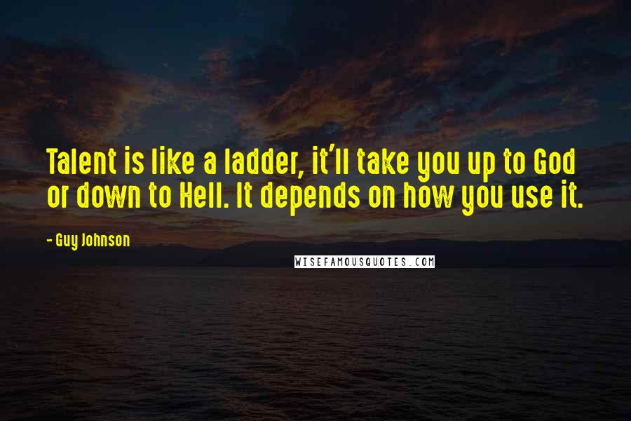 Guy Johnson Quotes: Talent is like a ladder, it'll take you up to God or down to Hell. It depends on how you use it.