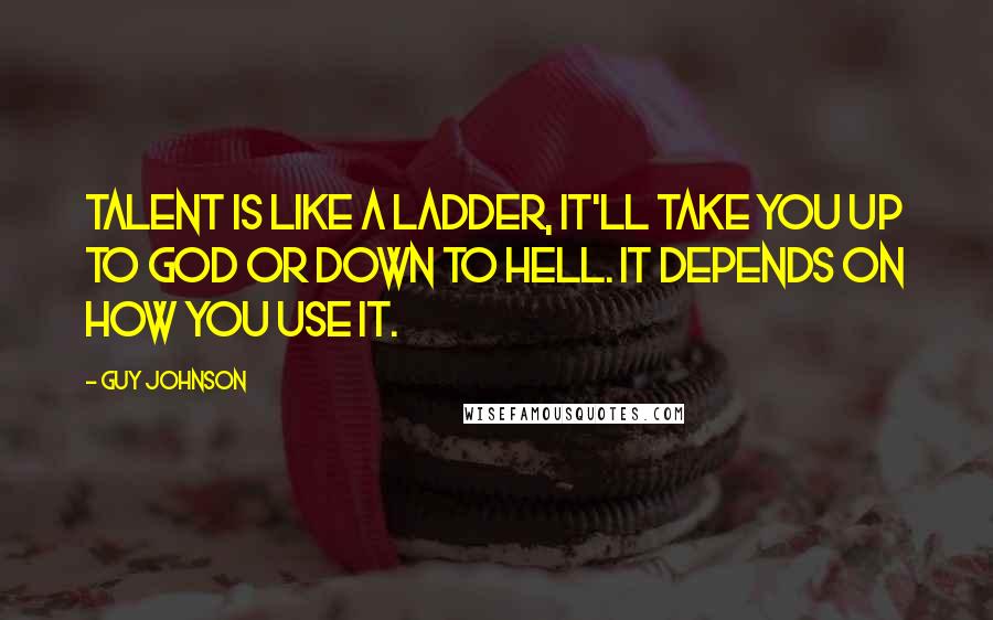 Guy Johnson Quotes: Talent is like a ladder, it'll take you up to God or down to Hell. It depends on how you use it.