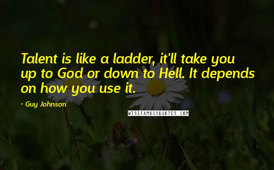 Guy Johnson Quotes: Talent is like a ladder, it'll take you up to God or down to Hell. It depends on how you use it.