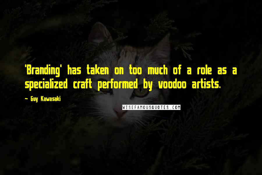 Guy Kawasaki Quotes: 'Branding' has taken on too much of a role as a specialized craft performed by voodoo artists.