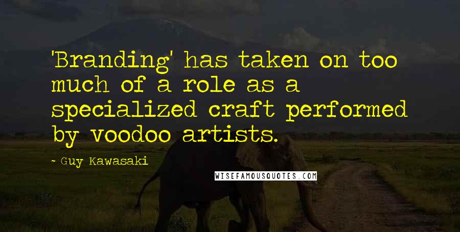 Guy Kawasaki Quotes: 'Branding' has taken on too much of a role as a specialized craft performed by voodoo artists.