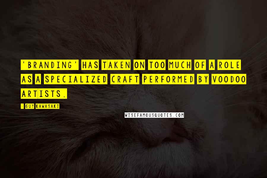 Guy Kawasaki Quotes: 'Branding' has taken on too much of a role as a specialized craft performed by voodoo artists.