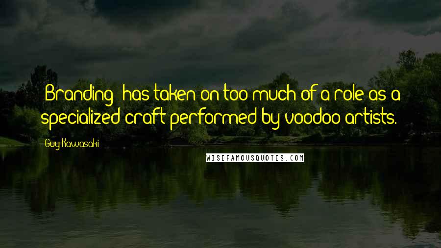 Guy Kawasaki Quotes: 'Branding' has taken on too much of a role as a specialized craft performed by voodoo artists.