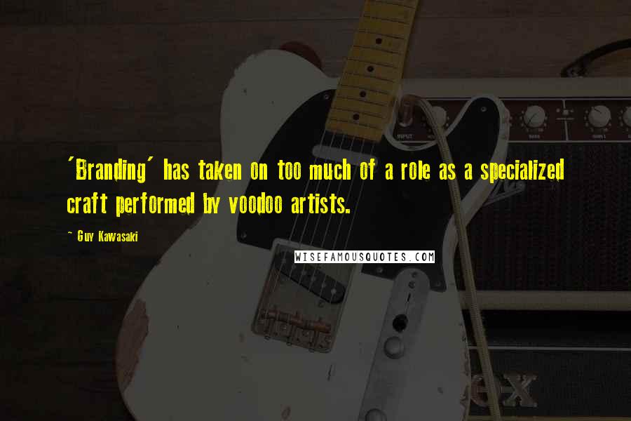 Guy Kawasaki Quotes: 'Branding' has taken on too much of a role as a specialized craft performed by voodoo artists.