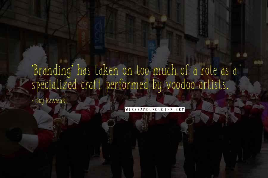 Guy Kawasaki Quotes: 'Branding' has taken on too much of a role as a specialized craft performed by voodoo artists.