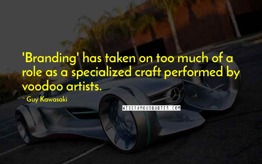 Guy Kawasaki Quotes: 'Branding' has taken on too much of a role as a specialized craft performed by voodoo artists.