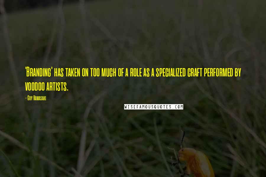 Guy Kawasaki Quotes: 'Branding' has taken on too much of a role as a specialized craft performed by voodoo artists.