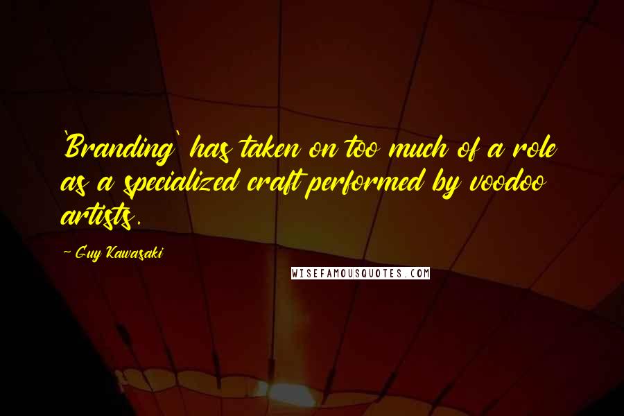 Guy Kawasaki Quotes: 'Branding' has taken on too much of a role as a specialized craft performed by voodoo artists.