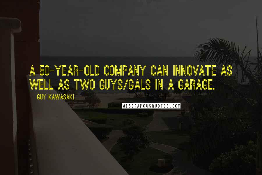 Guy Kawasaki Quotes: A 50-year-old company can innovate as well as two guys/gals in a garage.