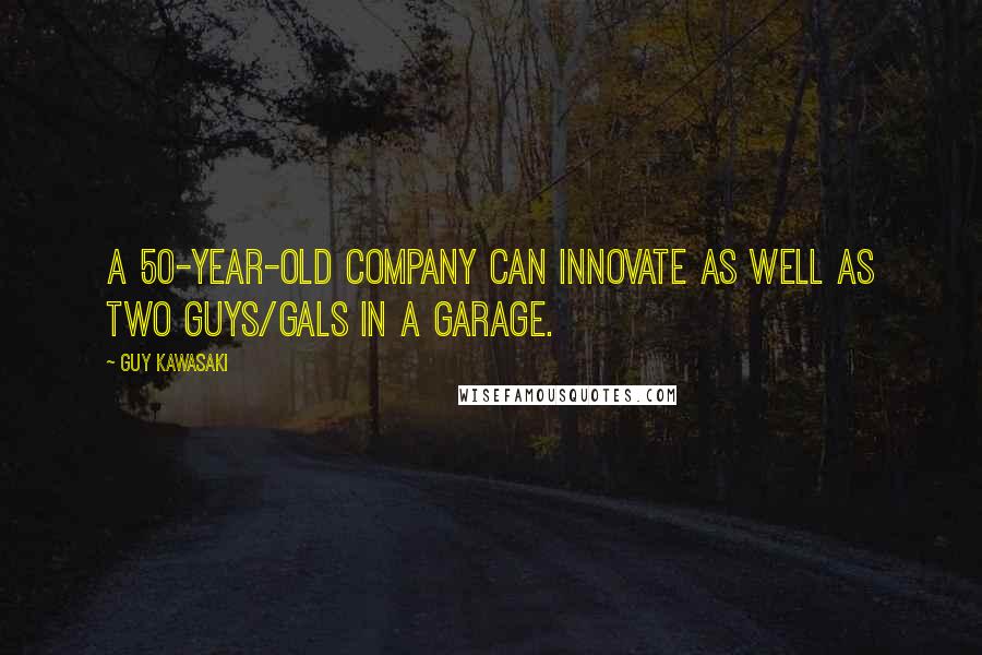 Guy Kawasaki Quotes: A 50-year-old company can innovate as well as two guys/gals in a garage.