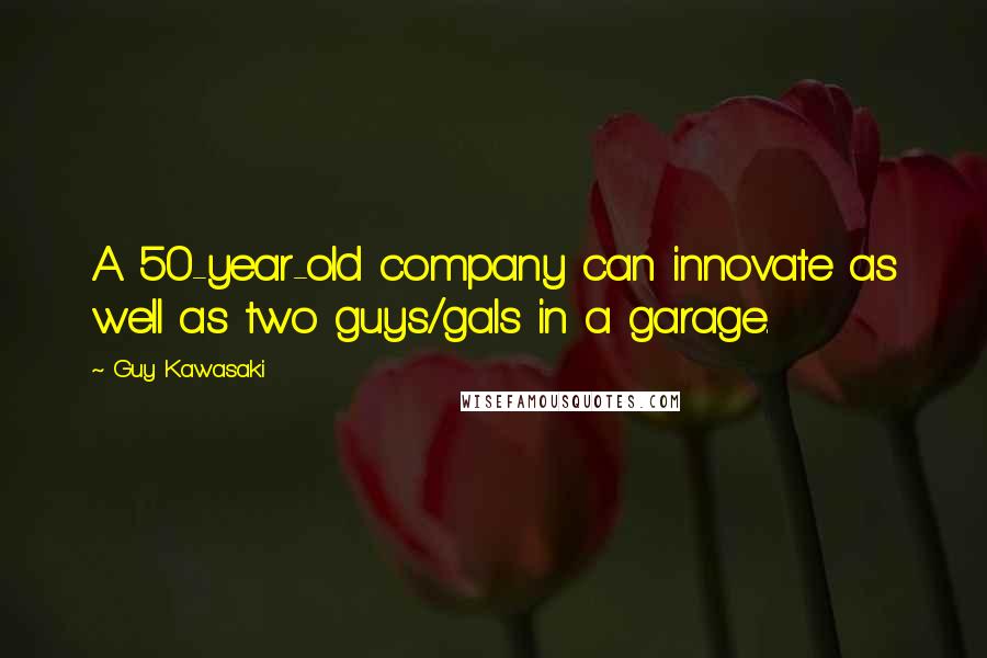 Guy Kawasaki Quotes: A 50-year-old company can innovate as well as two guys/gals in a garage.