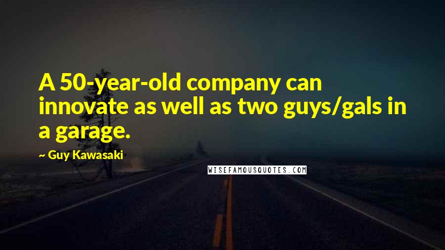 Guy Kawasaki Quotes: A 50-year-old company can innovate as well as two guys/gals in a garage.