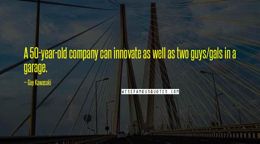 Guy Kawasaki Quotes: A 50-year-old company can innovate as well as two guys/gals in a garage.