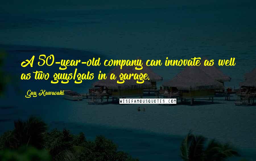 Guy Kawasaki Quotes: A 50-year-old company can innovate as well as two guys/gals in a garage.