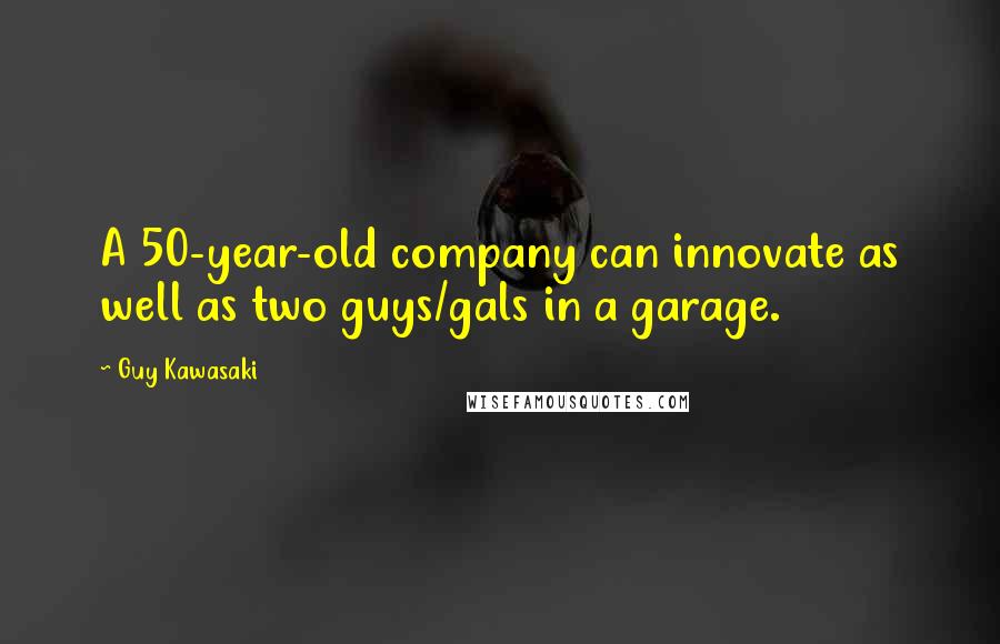 Guy Kawasaki Quotes: A 50-year-old company can innovate as well as two guys/gals in a garage.