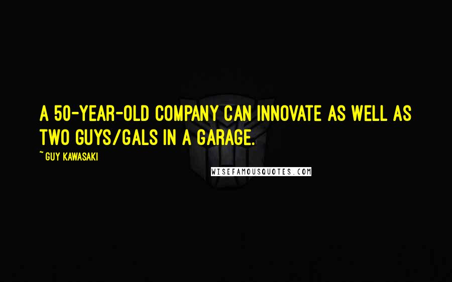 Guy Kawasaki Quotes: A 50-year-old company can innovate as well as two guys/gals in a garage.