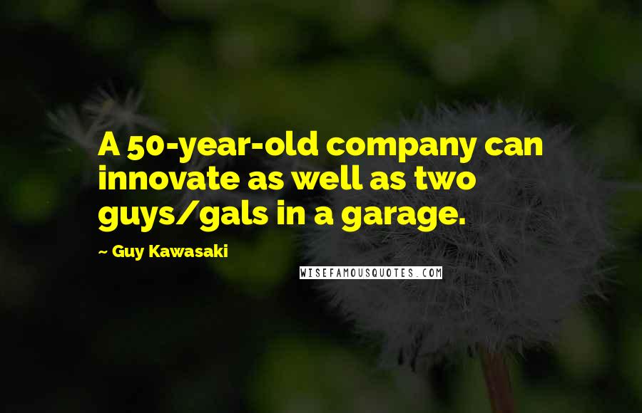 Guy Kawasaki Quotes: A 50-year-old company can innovate as well as two guys/gals in a garage.