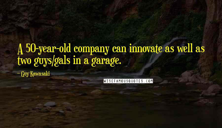 Guy Kawasaki Quotes: A 50-year-old company can innovate as well as two guys/gals in a garage.