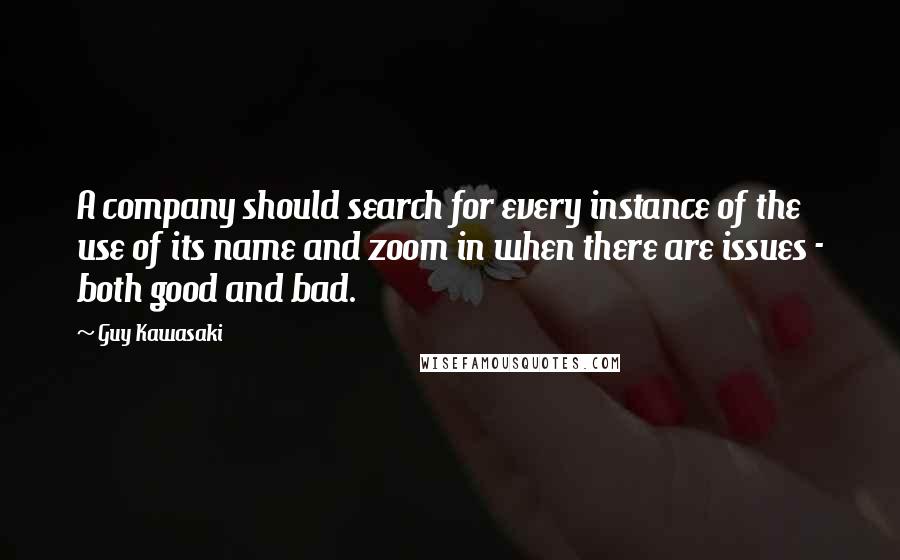 Guy Kawasaki Quotes: A company should search for every instance of the use of its name and zoom in when there are issues - both good and bad.