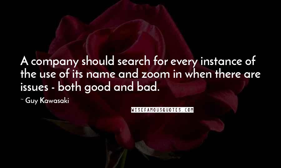 Guy Kawasaki Quotes: A company should search for every instance of the use of its name and zoom in when there are issues - both good and bad.