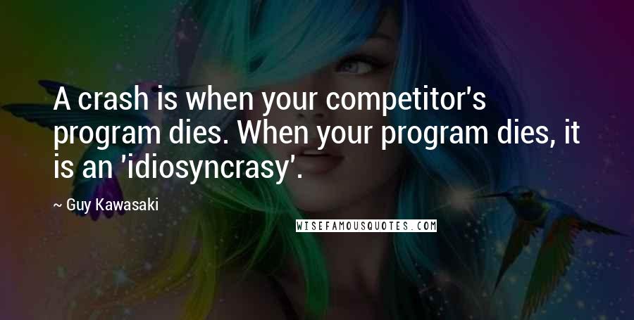 Guy Kawasaki Quotes: A crash is when your competitor's program dies. When your program dies, it is an 'idiosyncrasy'.