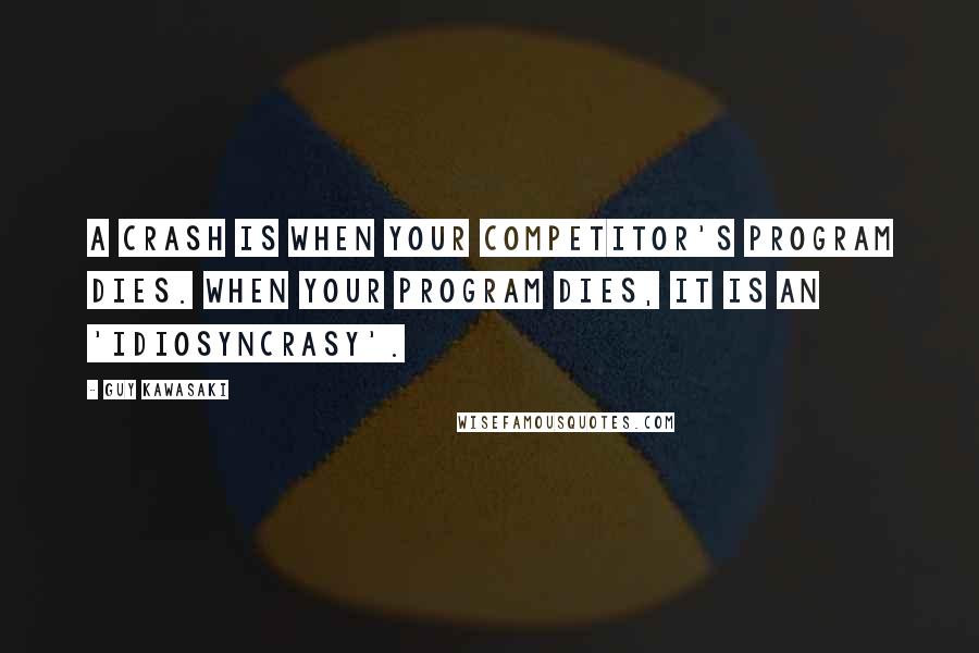 Guy Kawasaki Quotes: A crash is when your competitor's program dies. When your program dies, it is an 'idiosyncrasy'.