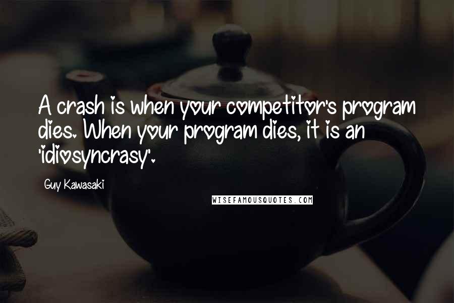 Guy Kawasaki Quotes: A crash is when your competitor's program dies. When your program dies, it is an 'idiosyncrasy'.