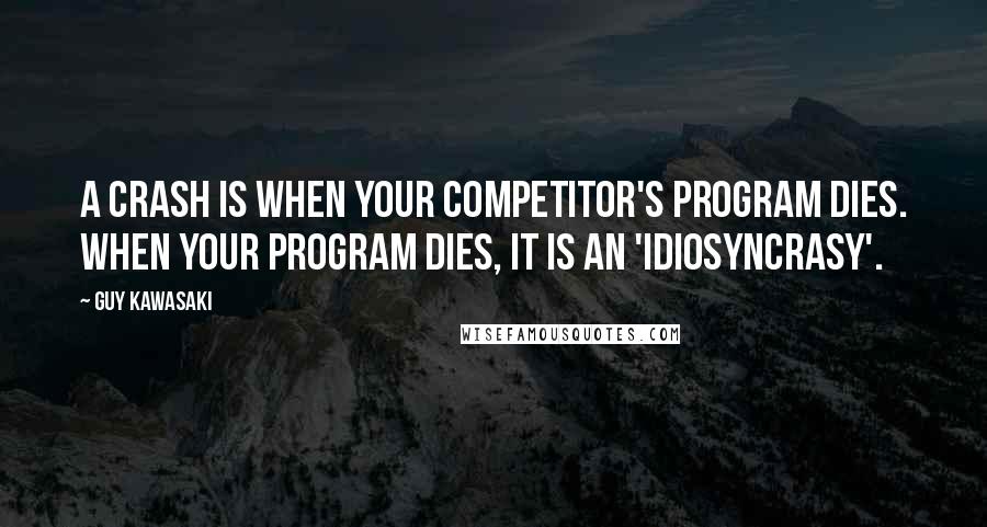 Guy Kawasaki Quotes: A crash is when your competitor's program dies. When your program dies, it is an 'idiosyncrasy'.