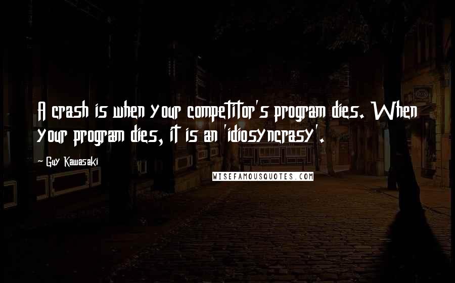 Guy Kawasaki Quotes: A crash is when your competitor's program dies. When your program dies, it is an 'idiosyncrasy'.