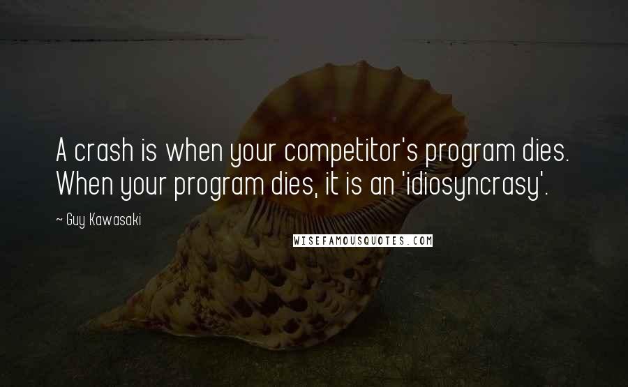 Guy Kawasaki Quotes: A crash is when your competitor's program dies. When your program dies, it is an 'idiosyncrasy'.