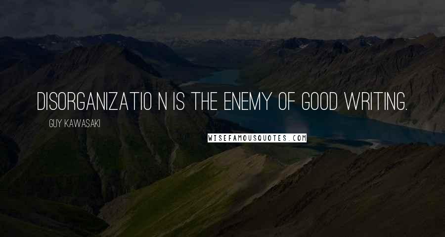 Guy Kawasaki Quotes: Disorganizatio n is the enemy of good writing.