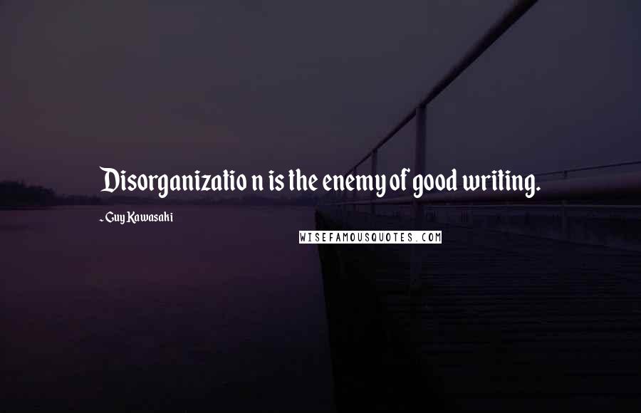 Guy Kawasaki Quotes: Disorganizatio n is the enemy of good writing.