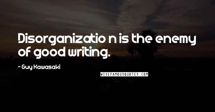 Guy Kawasaki Quotes: Disorganizatio n is the enemy of good writing.