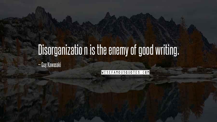 Guy Kawasaki Quotes: Disorganizatio n is the enemy of good writing.