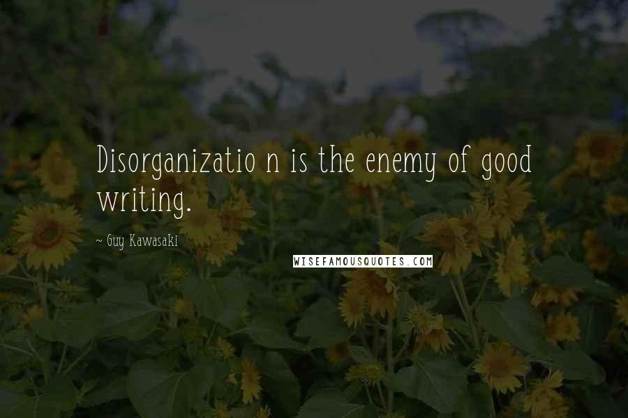 Guy Kawasaki Quotes: Disorganizatio n is the enemy of good writing.