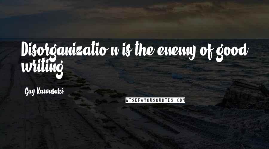 Guy Kawasaki Quotes: Disorganizatio n is the enemy of good writing.