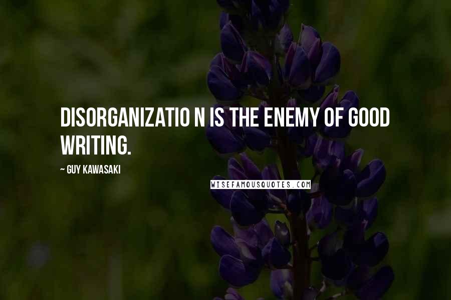 Guy Kawasaki Quotes: Disorganizatio n is the enemy of good writing.